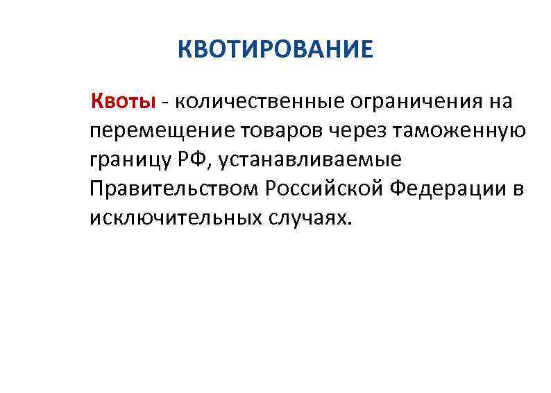 КВОТИРОВАНИЕ Квоты - количественные ограничения на перемещение товаров через таможенную границу РФ, устанавливаемые Правительством