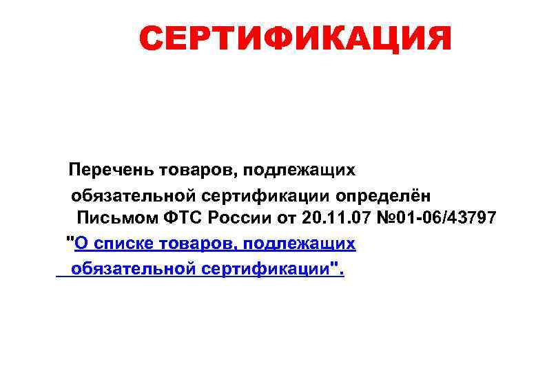 СЕРТИФИКАЦИЯ Перечень товаров, подлежащих обязательной сертификации определён Письмом ФТС России от 20. 11. 07