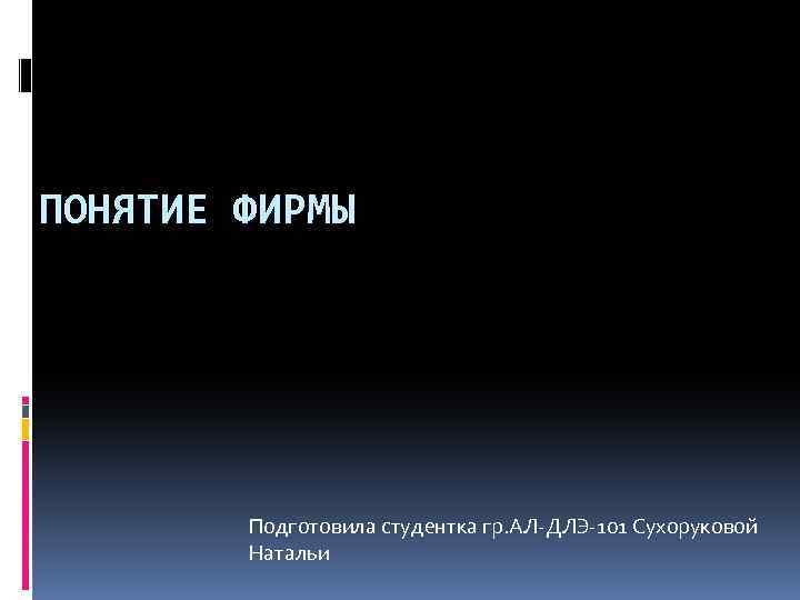 ПОНЯТИЕ ФИРМЫ Подготовила студентка гр. АЛ-ДЛЭ-101 Сухоруковой Натальи 