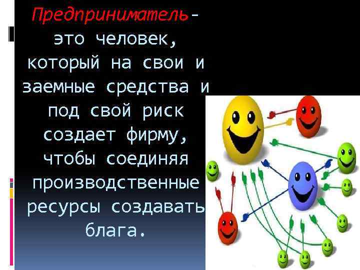 Предприниматель- это человек, который на свои и заемные средства и под свой риск создает