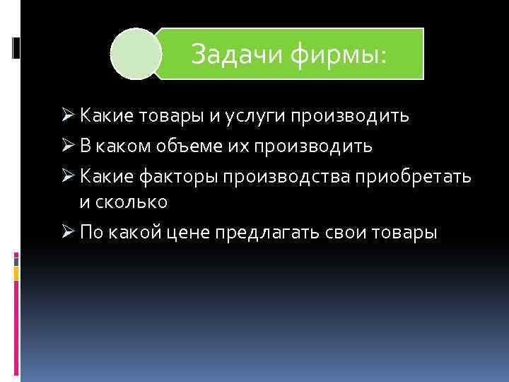 Задачи фирмы: Ø Какие товары и услуги производить Ø В каком объеме их производить