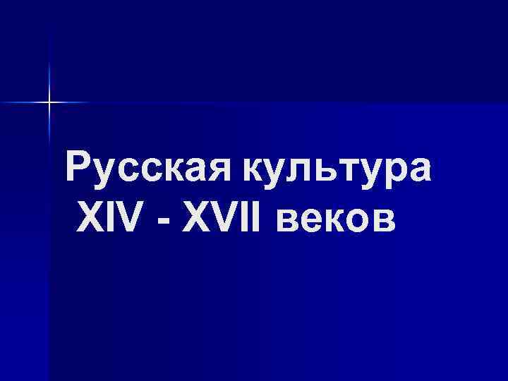 Русская культура XIV - XVII веков 