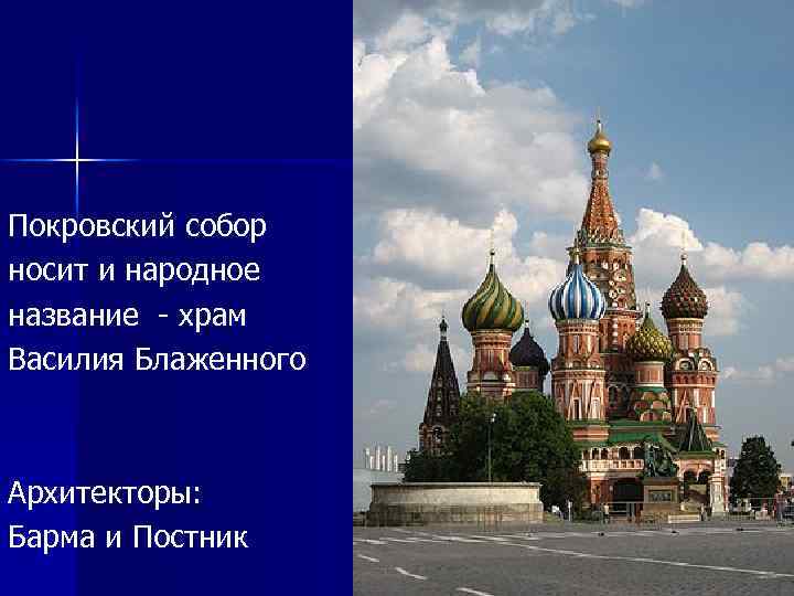 Покровский собор носит и народное название - храм Василия Блаженного Архитекторы: Барма и Постник