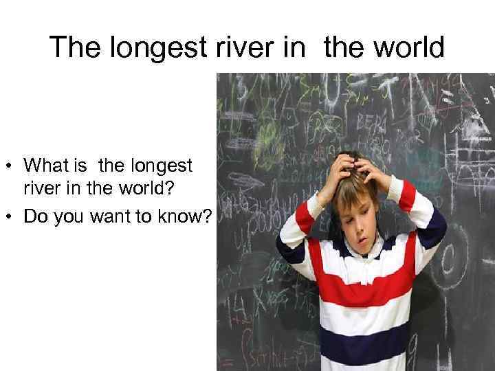 The longest river in the world • What is the longest river in the