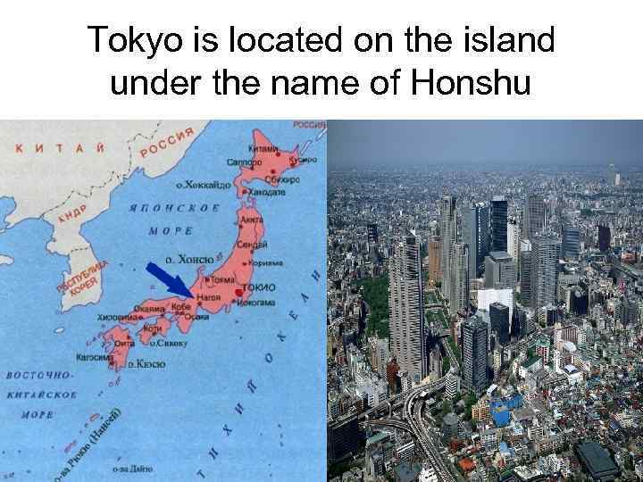 Tokyo is located on the island under the name of Honshu 