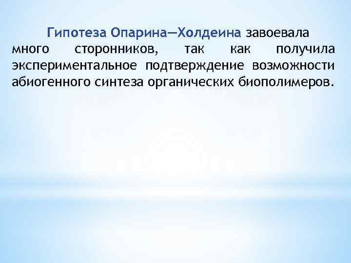 Гипотеза Опарина—Холдеина завоевала много сторонников, так как получила экспериментальное подтверждение возможности абиогенного синтеза органических