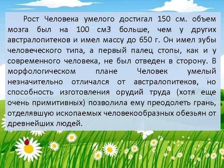 Рост Человека умелого достигал 150 см. объем мозга был на 100 см 3 больше,