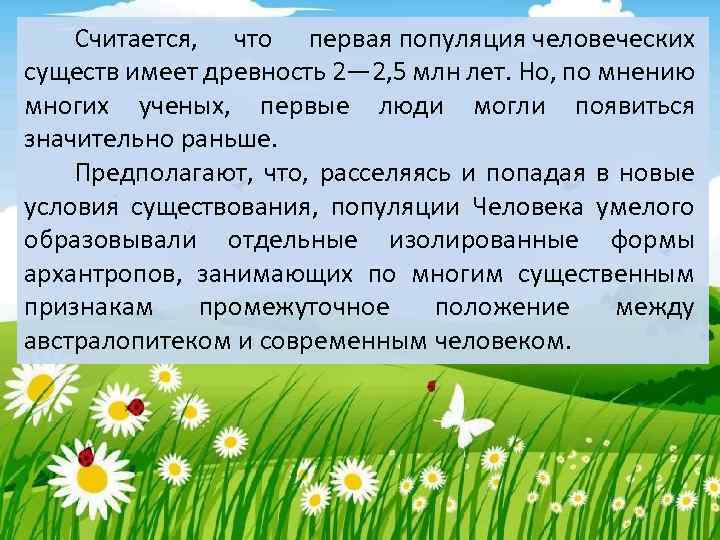 Считается, что первая популяция человеческих существ имеет древность 2— 2, 5 млн лет. Но,