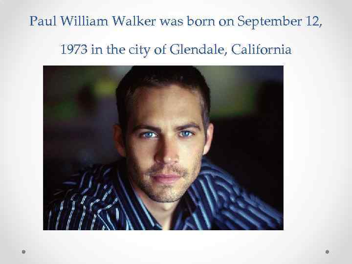 Paul William Walker was born on September 12, 1973 in the city of Glendale,