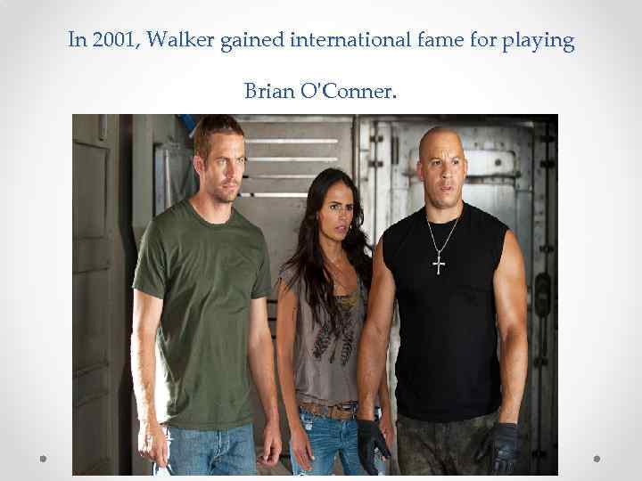 In 2001, Walker gained international fame for playing Brian O'Conner. 