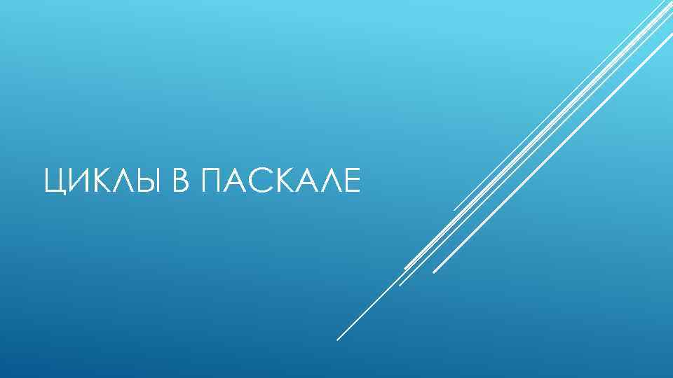 ЦИКЛЫ В ПАСКАЛЕ 