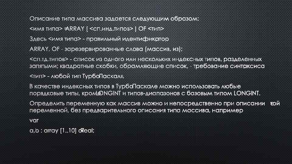 ОПИСАНИЕ ТИПА МАССИВА ЗАДАЕТСЯ СЛЕДУЮЩИМ ОБРАЗОМ: <ИМЯ ТИПА> =ARRAY [ <СП. ИНД. ТИПОВ> ]