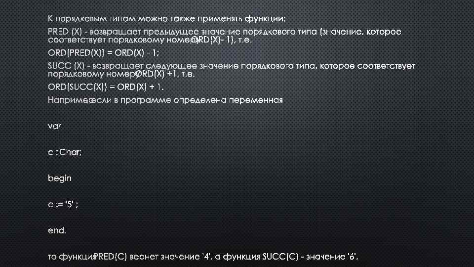 К ПОРЯДКОВЫМ ТИПАМ МОЖНО ТАКЖЕ ПРИМЕНЯТЬ ФУНКЦИИ: PRED (X) - ВОЗВРАЩАЕТ ПРЕДЫДУЩЕЕ ЗНАЧЕНИЕ ПОРЯДКОВОГО