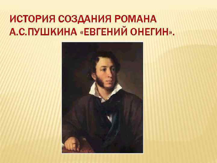 ИСТОРИЯ СОЗДАНИЯ РОМАНА А. С. ПУШКИНА «ЕВГЕНИЙ ОНЕГИН» . 