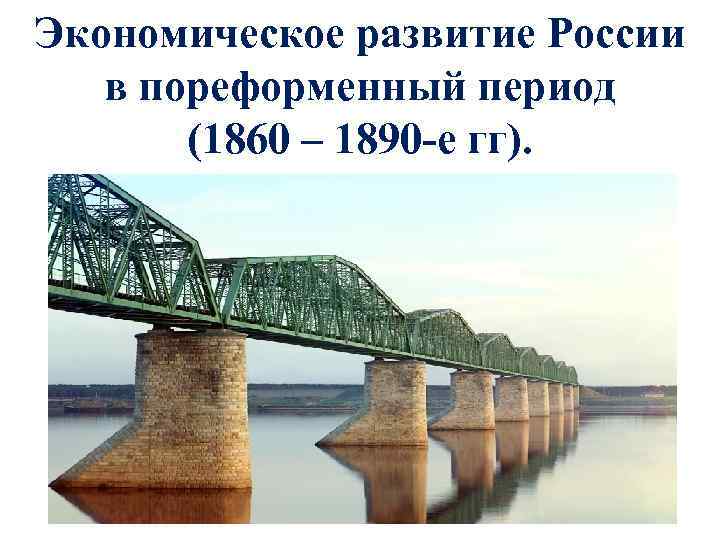 Экономическое развитие России в пореформенный период (1860 – 1890 -е гг). 