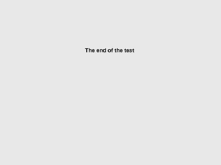 The end of the test 