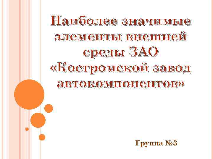 Наиболее значимые элементы внешней среды ЗАО «Костромской завод автокомпонентов» Группа № 3 