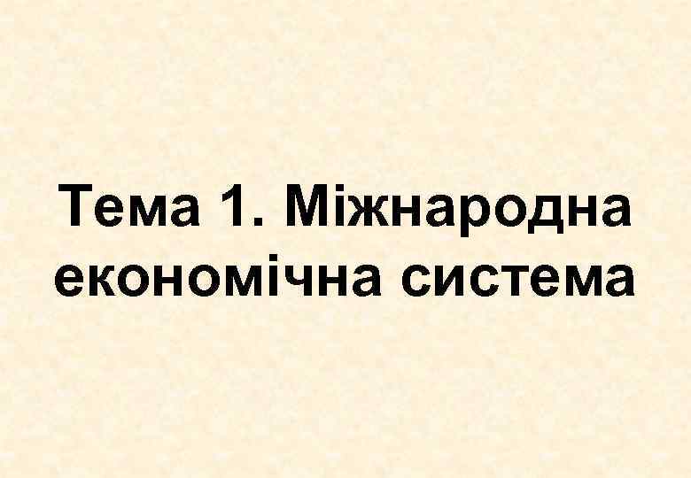 Тема 1. Міжнародна економічна система 