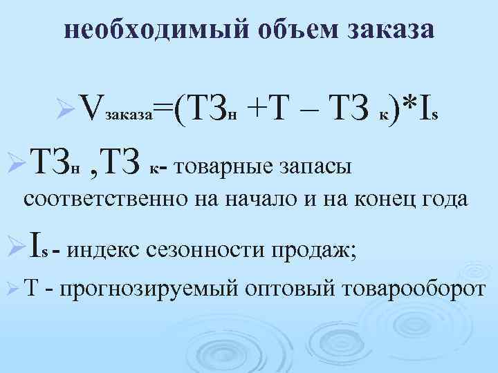 необходимый объем заказа ØVзаказа=(ТЗн ØТЗн +Т – ТЗ к)*Is , ТЗ к- товарные запасы