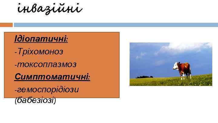інвазійні Ідіопатичні: -Тріхомоноз -токсоплазмоз Симптоматичні: -гемоспорідіози (бабезіозі) 