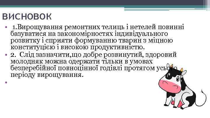 висновок • 1. Вирощування ремонтних телиць і нетелей повинні базуватися на закономірностях індивідуального розвитку