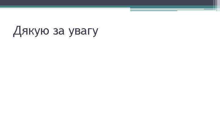 Дякую за увагу 