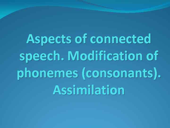 Aspects of connected speech. Modification of phonemes (consonants). Assimilation 