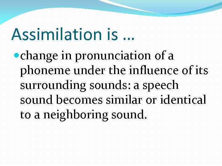 Assimilation is … change in pronunciation of a phoneme under the influence of its