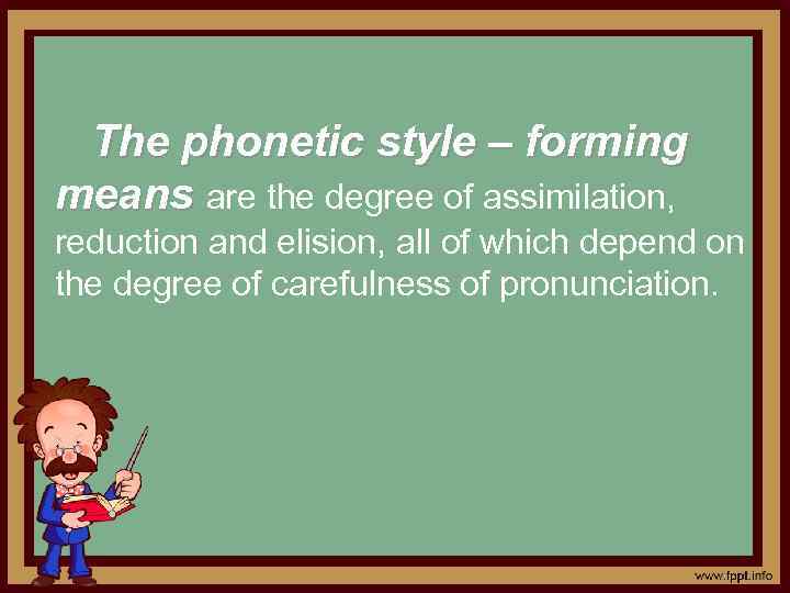 The phonetic style – forming means are the degree of assimilation, reduction and elision,