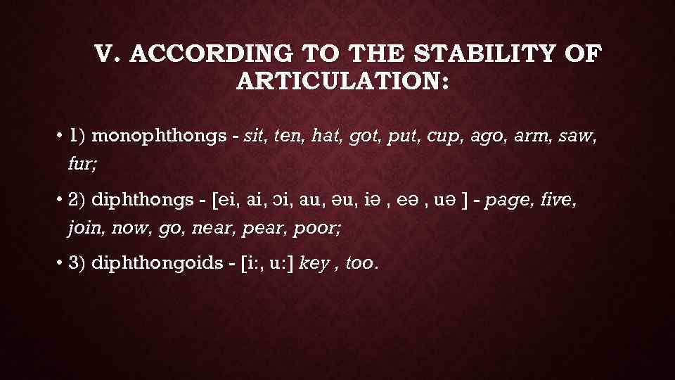 V. ACCORDING TO THE STABILITY OF ARTICULATION: • 1) monophthongs - sit, ten, hat,