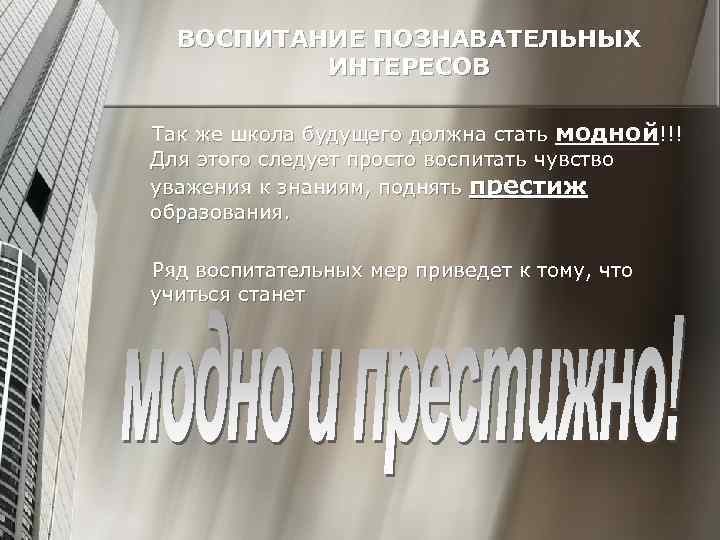 ВОСПИТАНИЕ ПОЗНАВАТЕЛЬНЫХ ИНТЕРЕСОВ Так же школа будущего должна стать модной!!! Для этого следует просто