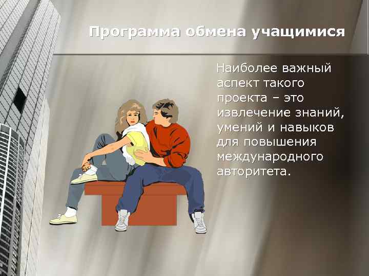 Программа обмена учащимися Наиболее важный аспект такого проекта – это извлечение знаний, умений и