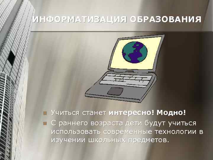 ИНФОРМАТИЗАЦИЯ ОБРАЗОВАНИЯ n n Учиться станет интересно! Модно! С раннего возраста дети будут учиться