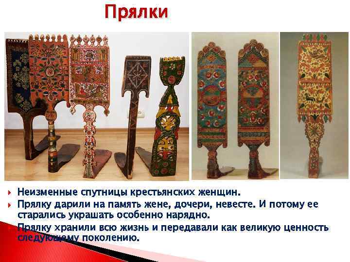 Прялки Неизменные спутницы крестьянских женщин. Прялку дарили на память жене, дочери, невесте. И потому