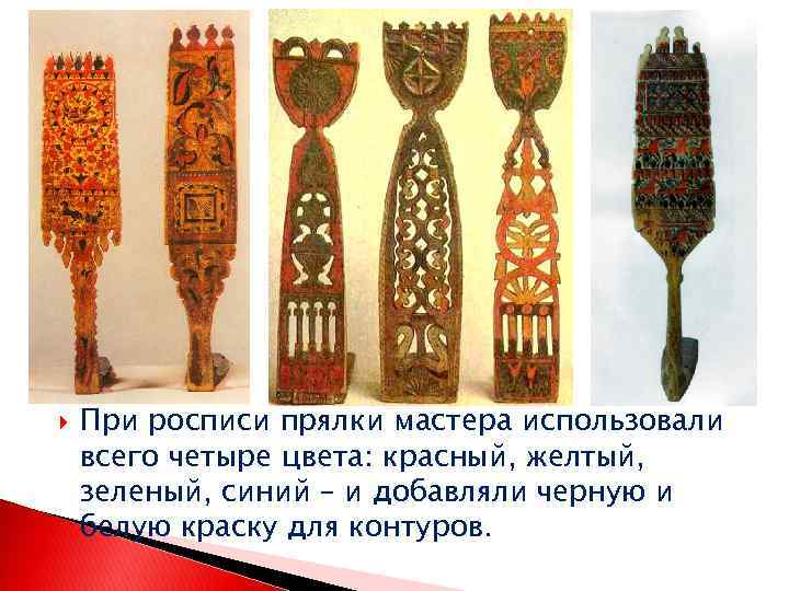  При росписи прялки мастера использовали всего четыре цвета: красный, желтый, зеленый, синий –