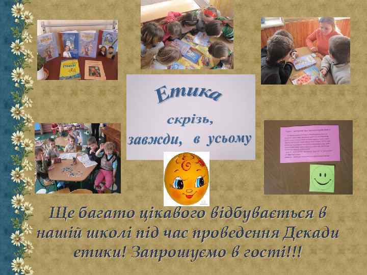 Ще багато цікавого відбувається в нашій школі під час проведення Декади етики! Запрошуємо в