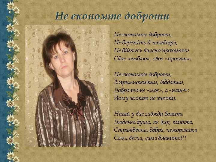 Не економте доброти, Не бережіть її назавтра, Не бійтесь вчасно проказати Своє «люблю» ,