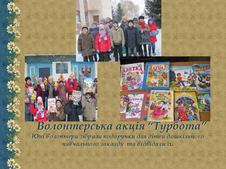 Волонтерська акція “Турбота” Юні волонтери зібрали подарунки для дітей дошкільного навчального закладу та відвідали