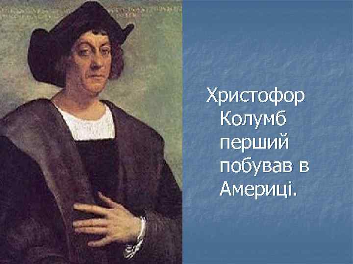 Христофор Колумб перший побував в Америці. 