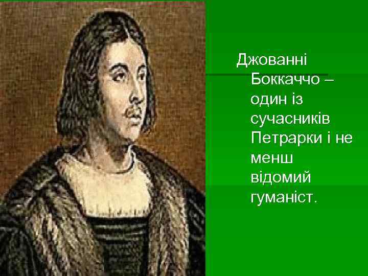 Джованні Боккаччо – один із сучасників Петрарки і не менш відомий гуманіст. 