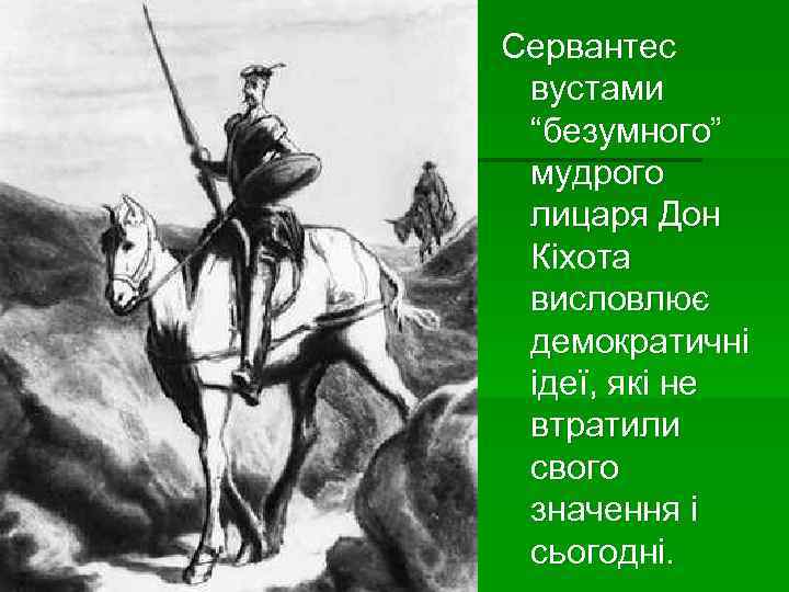 Сервантес вустами “безумного” мудрого лицаря Дон Кіхота висловлює демократичні ідеї, які не втратили свого