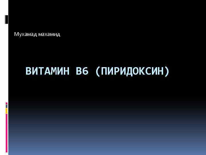 Мухамад махамид ВИТАМИН В 6 (ПИРИДОКСИН) 