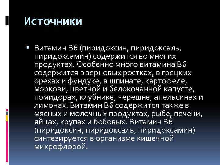 Источники Витамин B 6 (пиридоксин, пиридоксаль, пиридоксамин) содержится во многих продуктах. Особенно много витамина