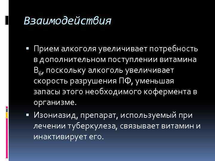 Взаимодействия Прием алкоголя увеличивает потребность в дополнительном поступлении витамина В 6, поскольку алкоголь увеличивает