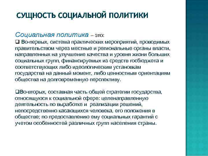 СУЩНОСТЬ СОЦИАЛЬНОЙ ПОЛИТИКИ Социальная политика – это: q Во-первых, система практических мероприятий, проводимых правительством