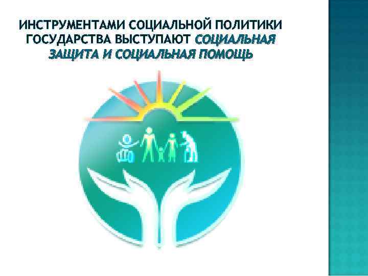 ИНСТРУМЕНТАМИ СОЦИАЛЬНОЙ ПОЛИТИКИ ГОСУДАРСТВА ВЫСТУПАЮТ СОЦИАЛЬНАЯ ЗАЩИТА И СОЦИАЛЬНАЯ ПОМОЩЬ 