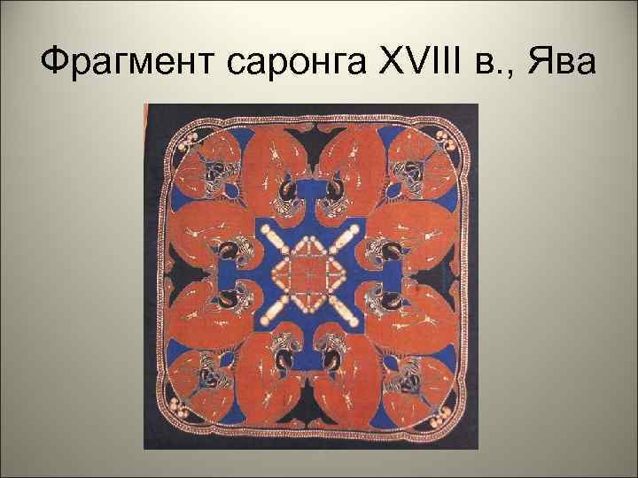 Фрагмент саронга XVIII в. , Ява 