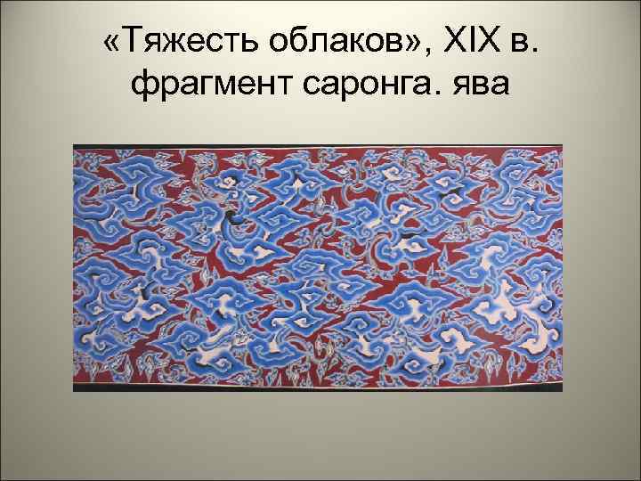  «Тяжесть облаков» , XIX в. фрагмент саронга. ява 