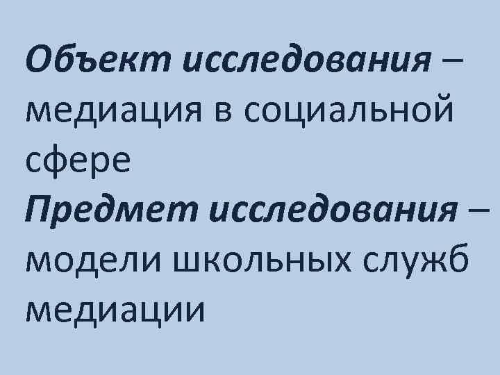 Объект исследования – медиация в социальной сфере Предмет исследования – модели школьных служб медиации