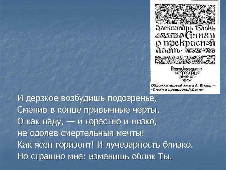 И дерзкое возбудишь подозренье, Сменив в конце привычные черты. О как паду, — и